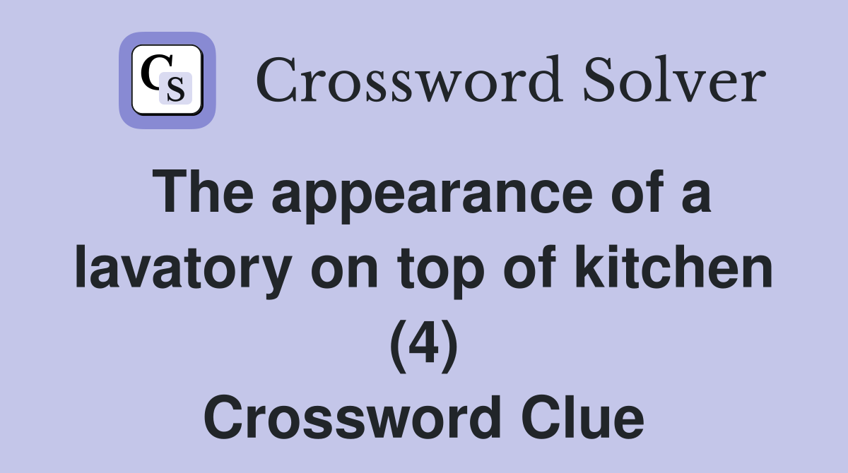 The appearance of a lavatory on top of kitchen (4) Crossword Clue