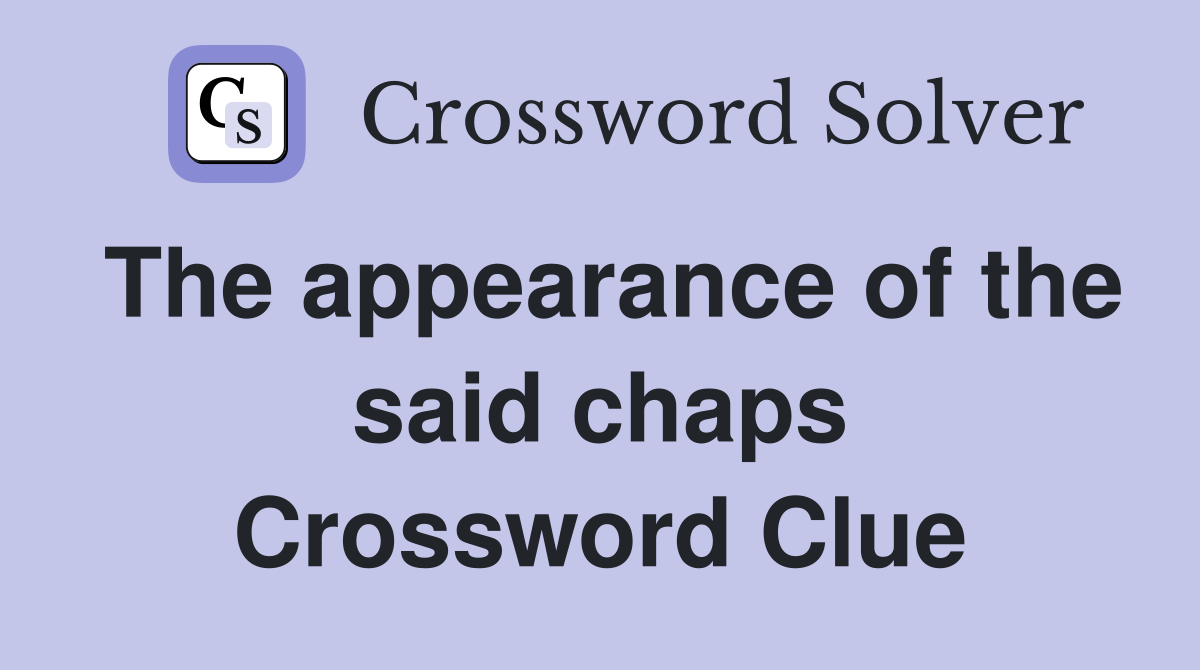 The appearance of the said chaps Crossword Clue