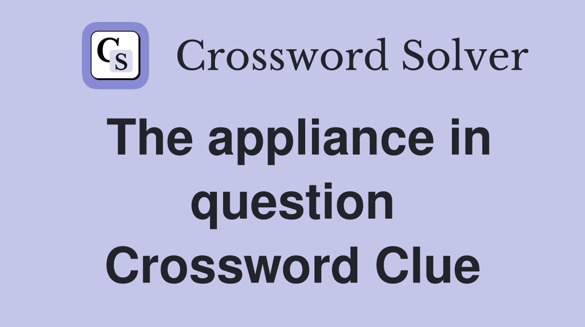 The appliance in question Crossword Clue