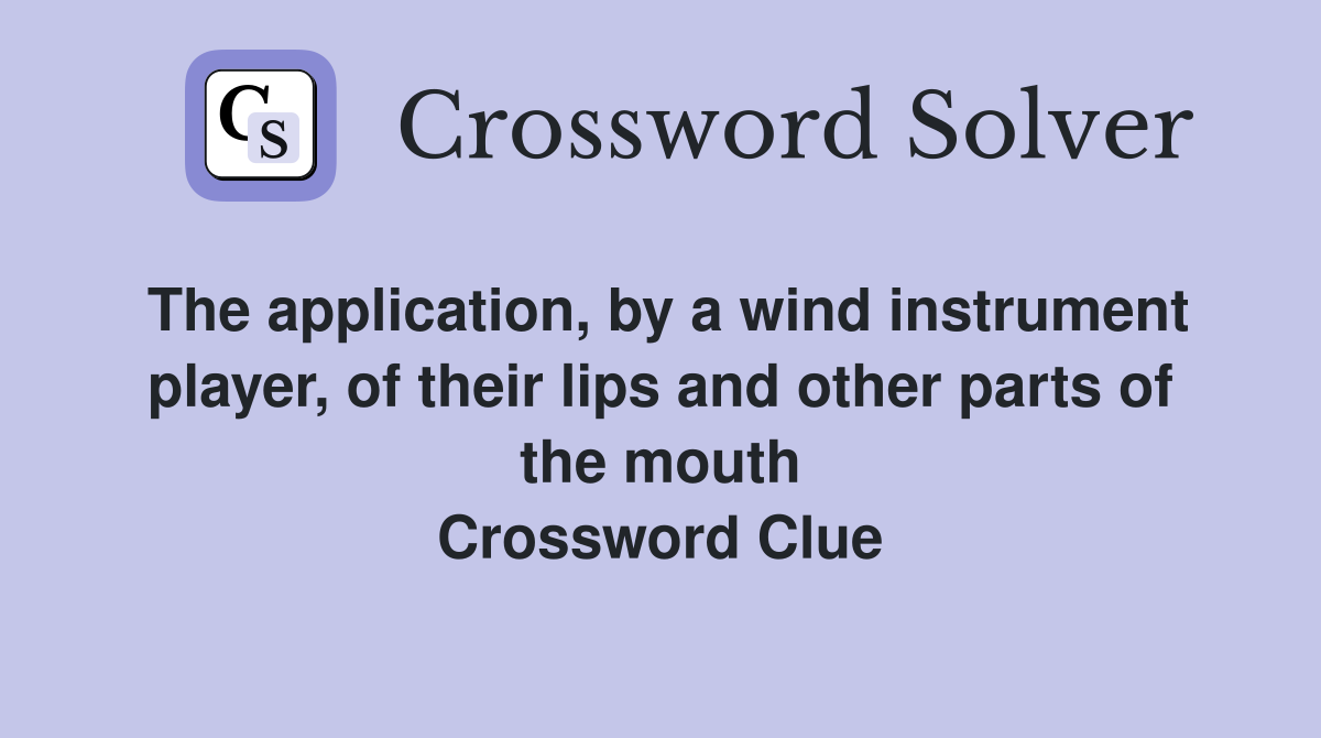The application, by a wind instrument player, of their lips and other parts of the mouth Crossword Clue