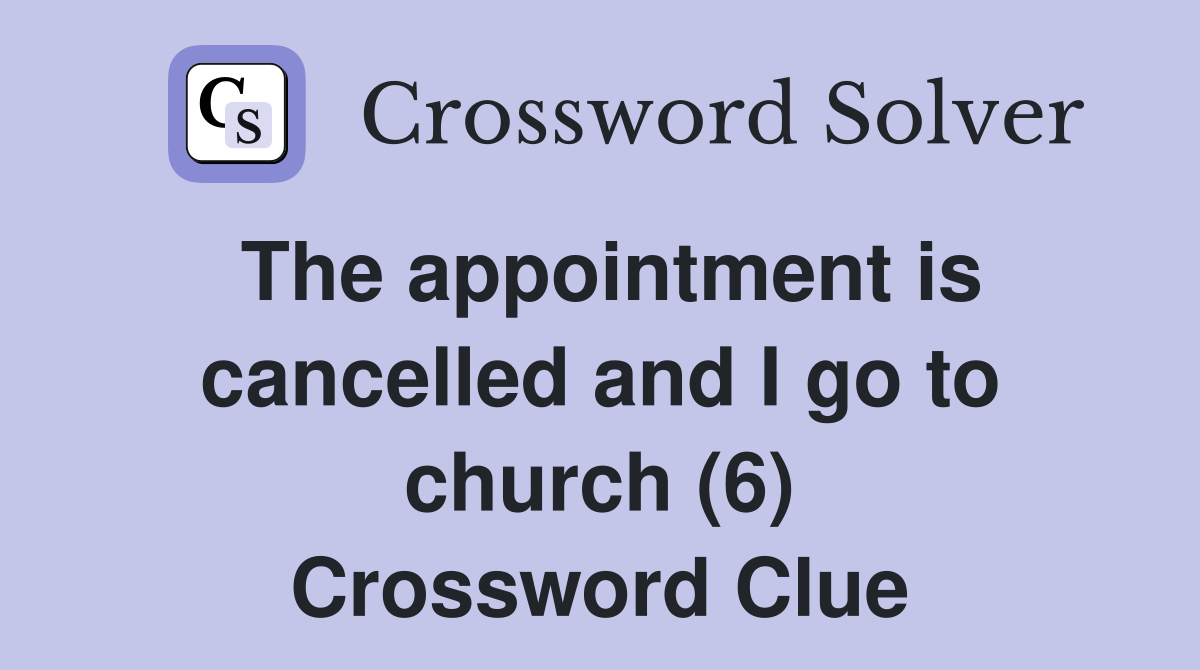 The appointment is cancelled and I go to church (6) Crossword Clue