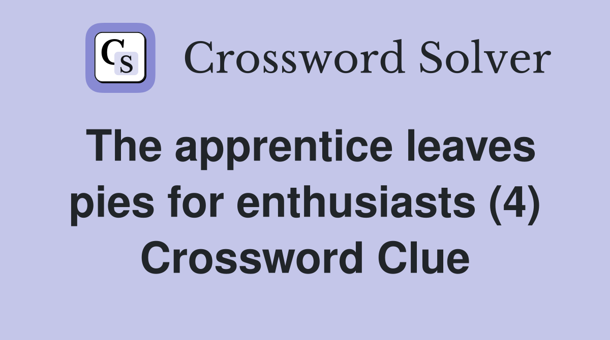 The apprentice leaves pies for enthusiasts (4) Crossword Clue