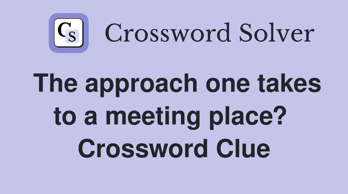 The approach one takes to a meeting place?  Crossword Clue