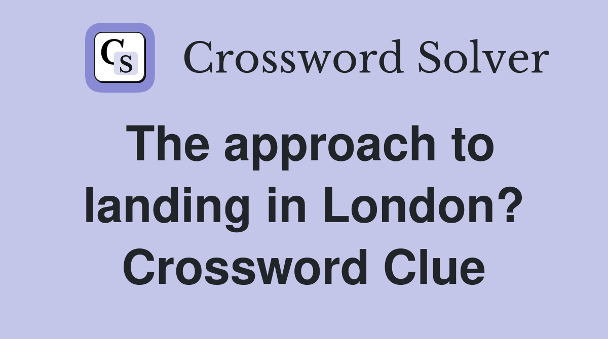 The approach to landing in London? Crossword Clue