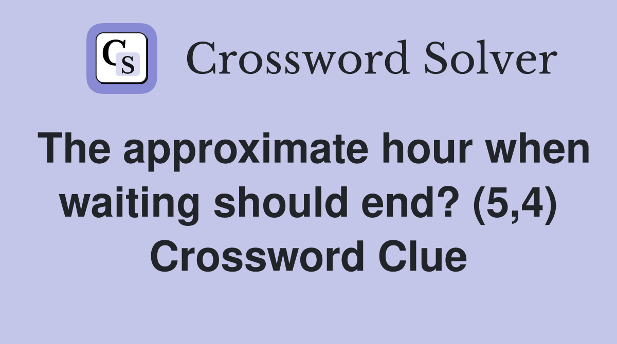 The approximate hour when waiting should end? (5,4) Crossword Clue