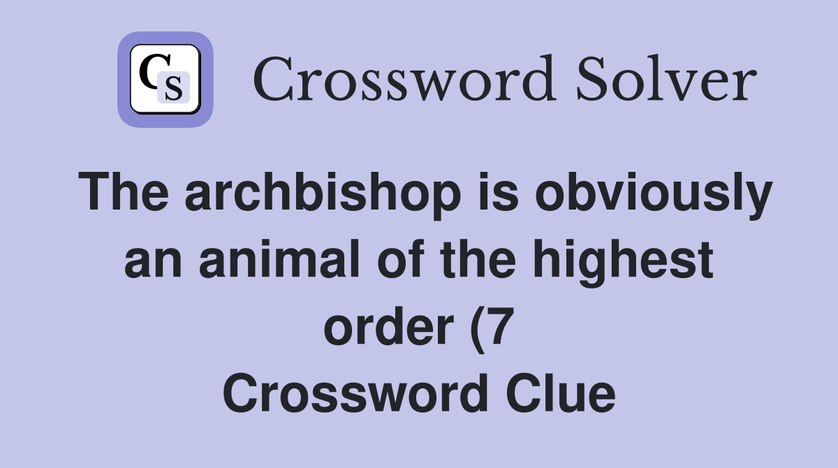 The archbishop is obviously an animal of the highest order (7 The archbishop is obviously an animal of the highest order (7