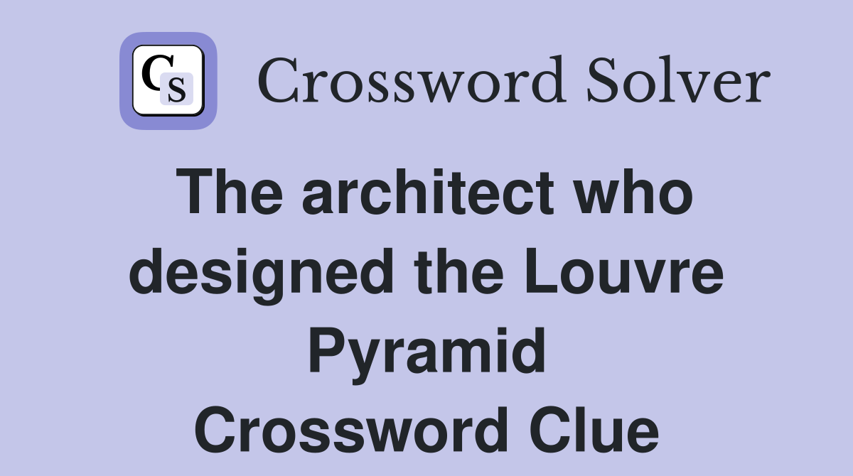 The architect who designed the Louvre Pyramid Crossword Clue