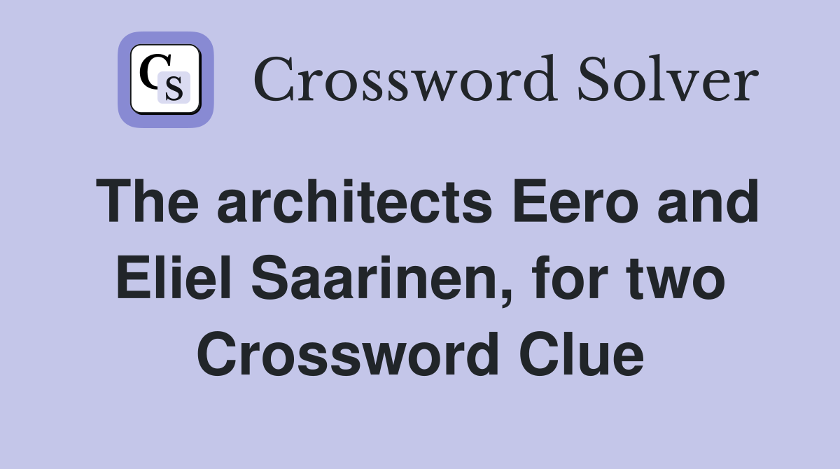 The architects Eero and Eliel Saarinen, for two Crossword Clue