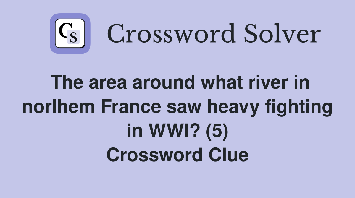 The area around what river in norlhem France saw heavy fighting in WWI? (5) Crossword Clue