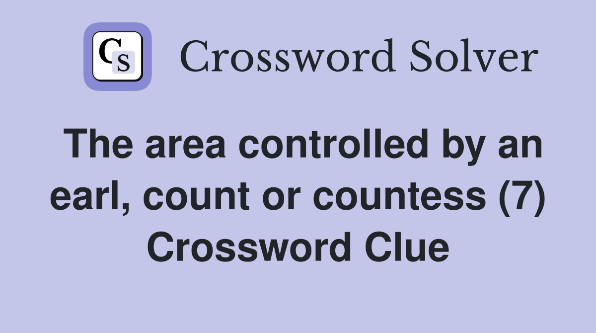 The area controlled by an earl, count or countess (7) Crossword Clue