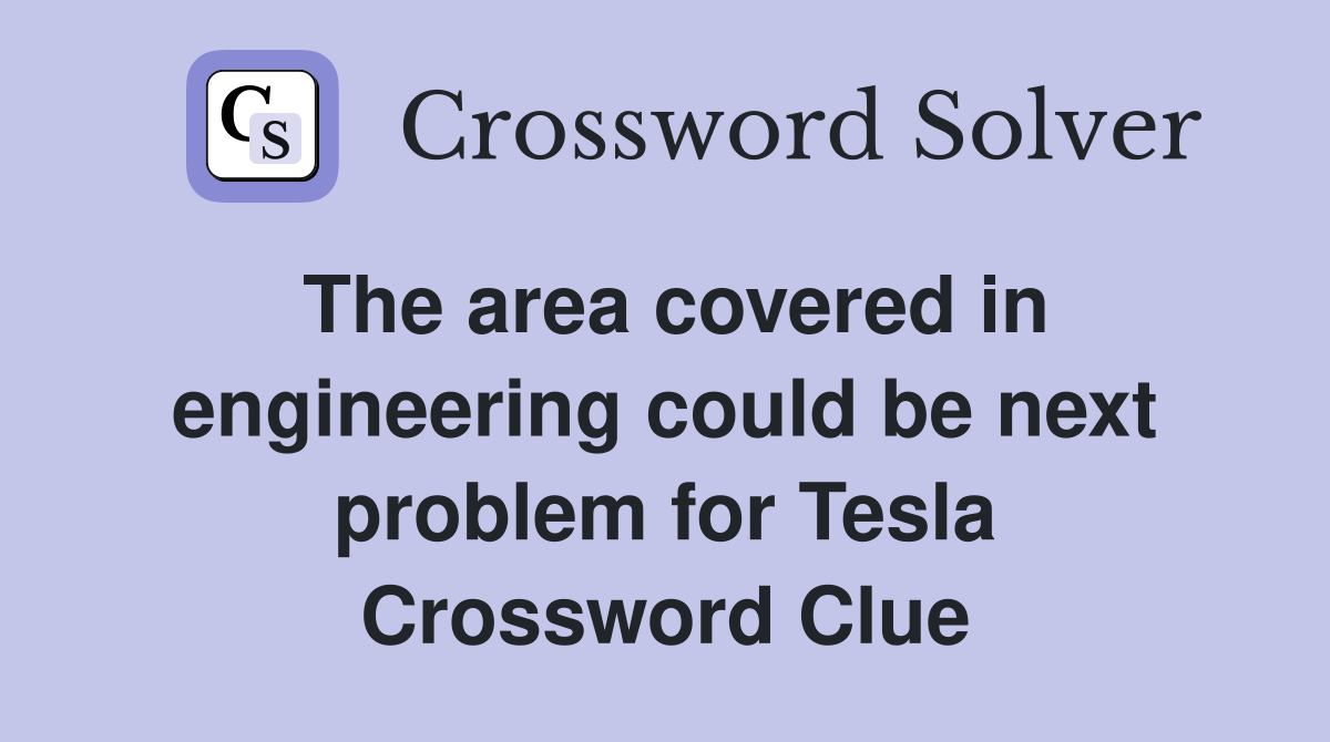 The area covered in engineering could be next problem for Tesla Crossword Clue