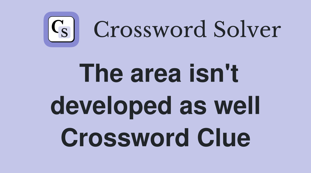 The area isn't developed as well Crossword Clue