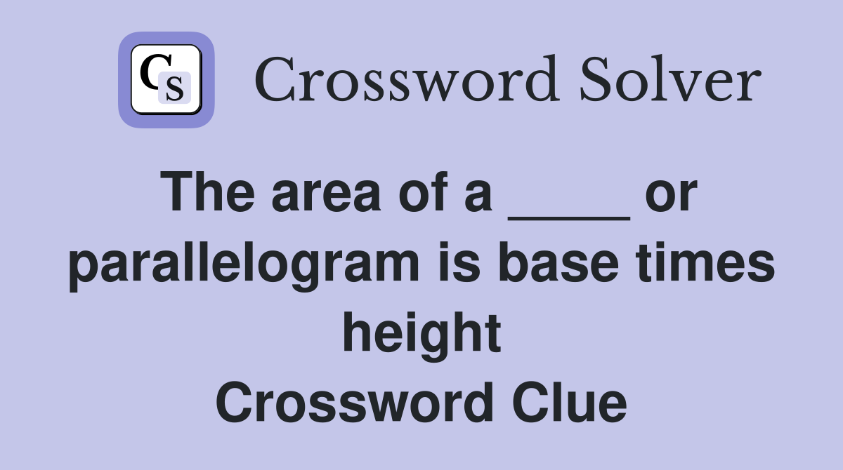 The area of a ____ or parallelogram is base times height Crossword Clue