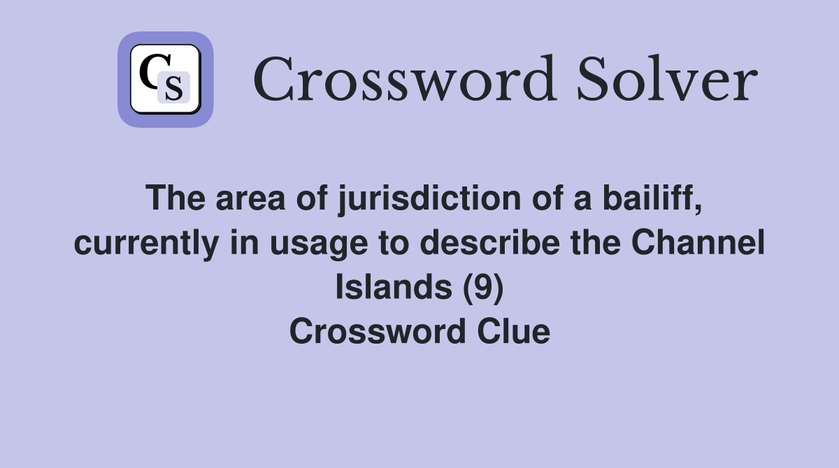 The area of jurisdiction of a bailiff, currently in usage to describe the Channel Islands (9) Crossword Clue
