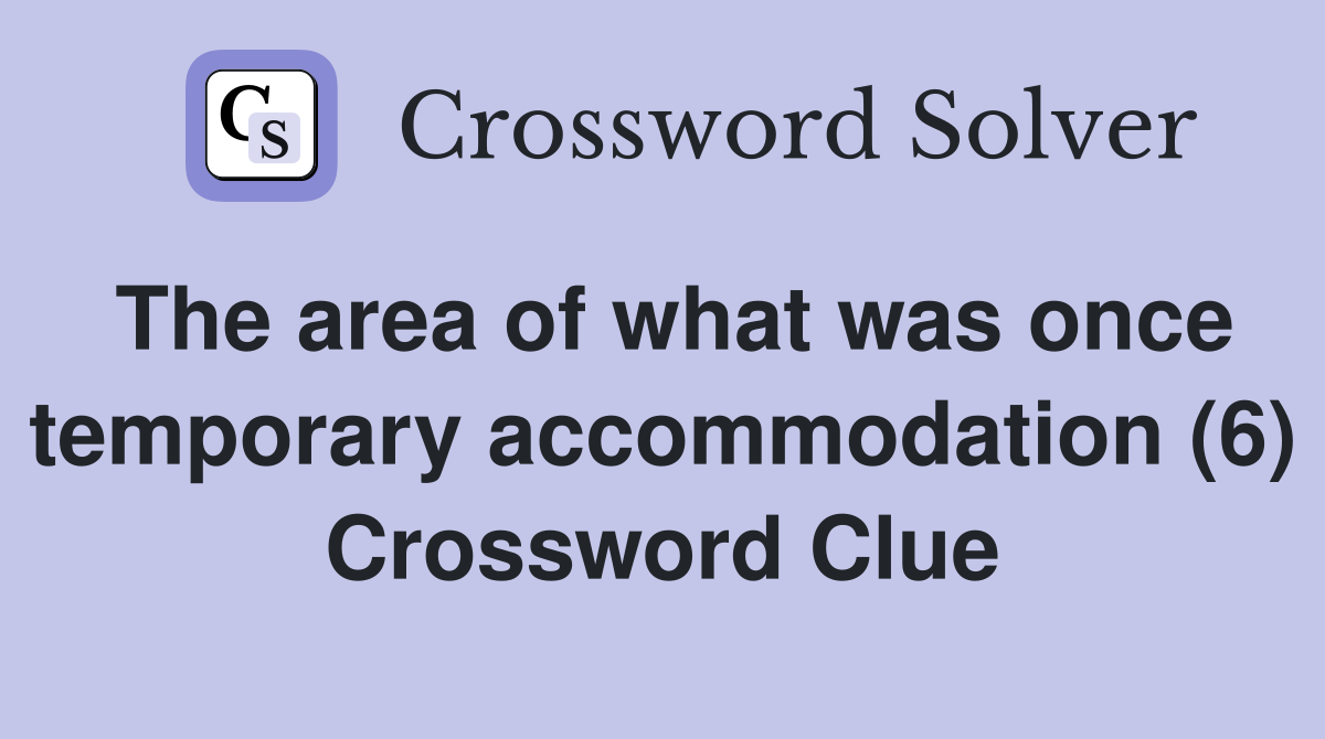 The area of what was once temporary accommodation (6) Crossword Clue