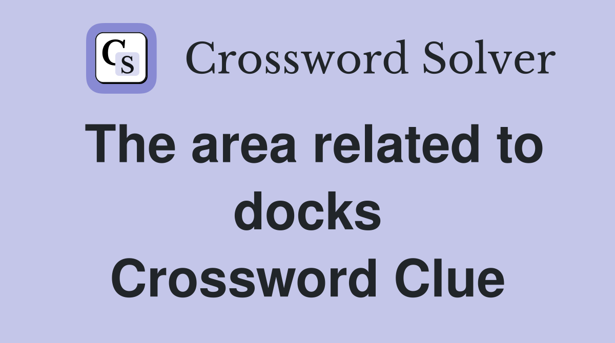 The area related to docks Crossword Clue