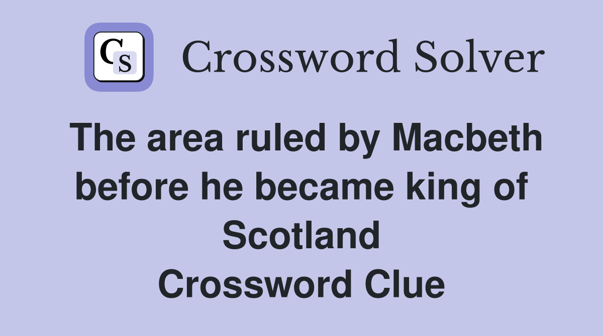 The area ruled by Macbeth before he became king of Scotland Crossword Clue