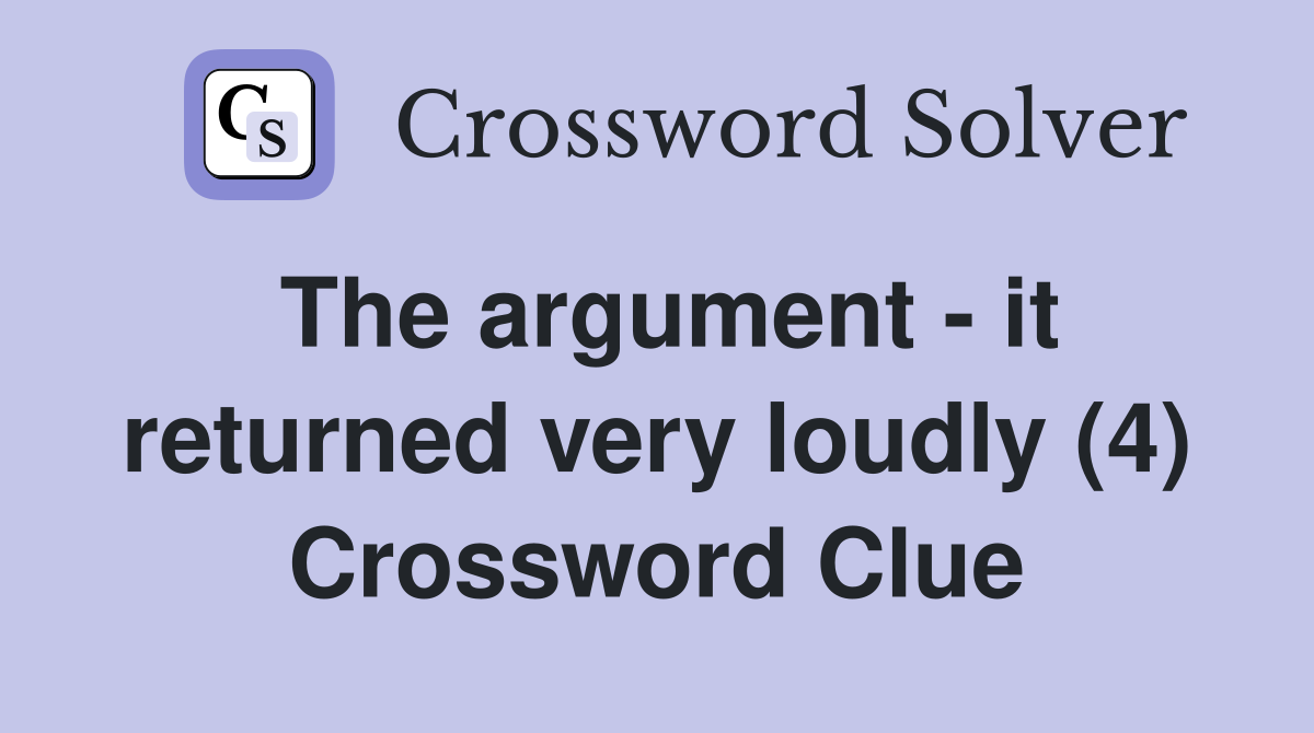 The argument - it returned very loudly (4) Crossword Clue