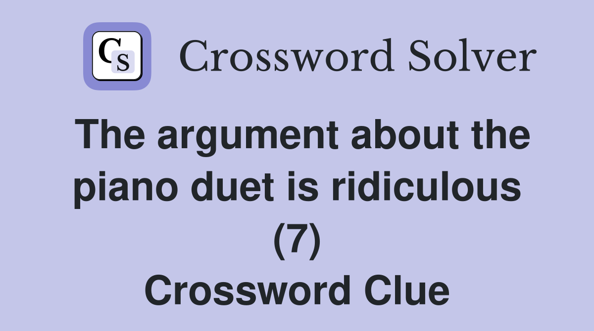 The argument about the piano duet is ridiculous (7) Crossword Clue