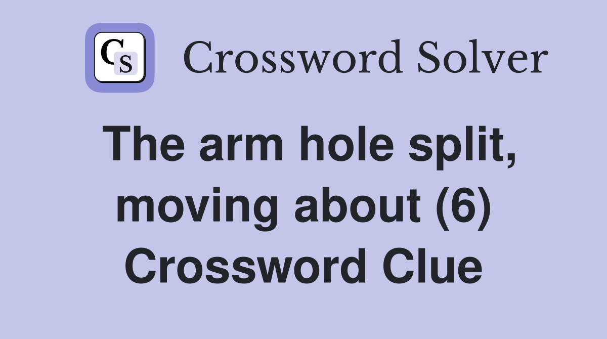 The arm hole split, moving about (6) Crossword Clue