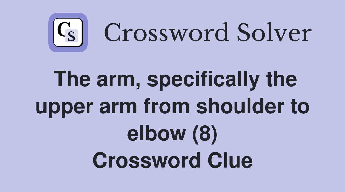 The arm, specifically the upper arm from shoulder to elbow (8) Crossword Clue