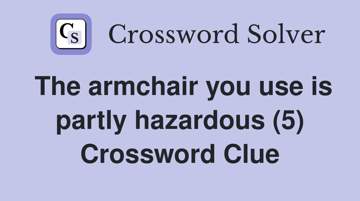 The armchair you use is partly hazardous (5) Crossword Clue