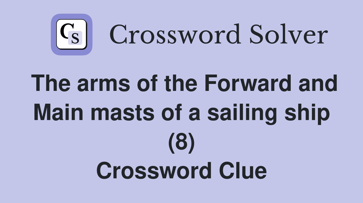 The arms of the Forward and Main masts of a sailing ship (8) Crossword Clue
