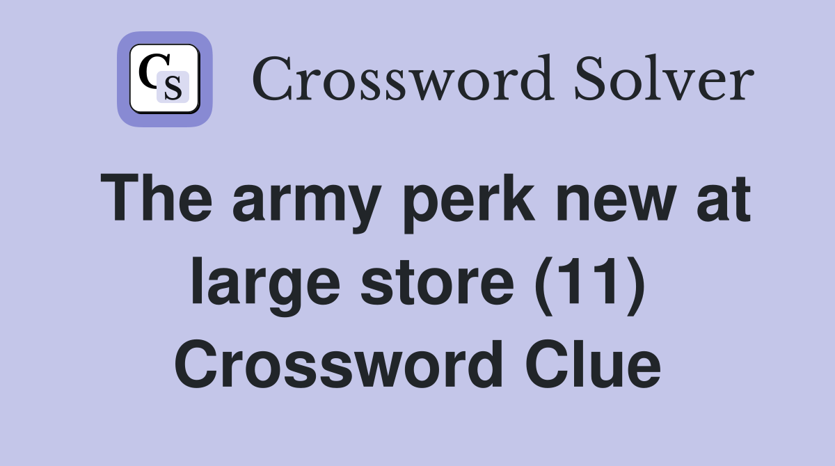 The army perk new at large store (11) Crossword Clue