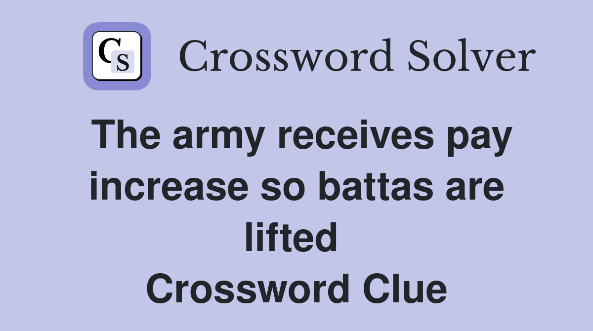 The army receives pay increase so battas are lifted  Crossword Clue