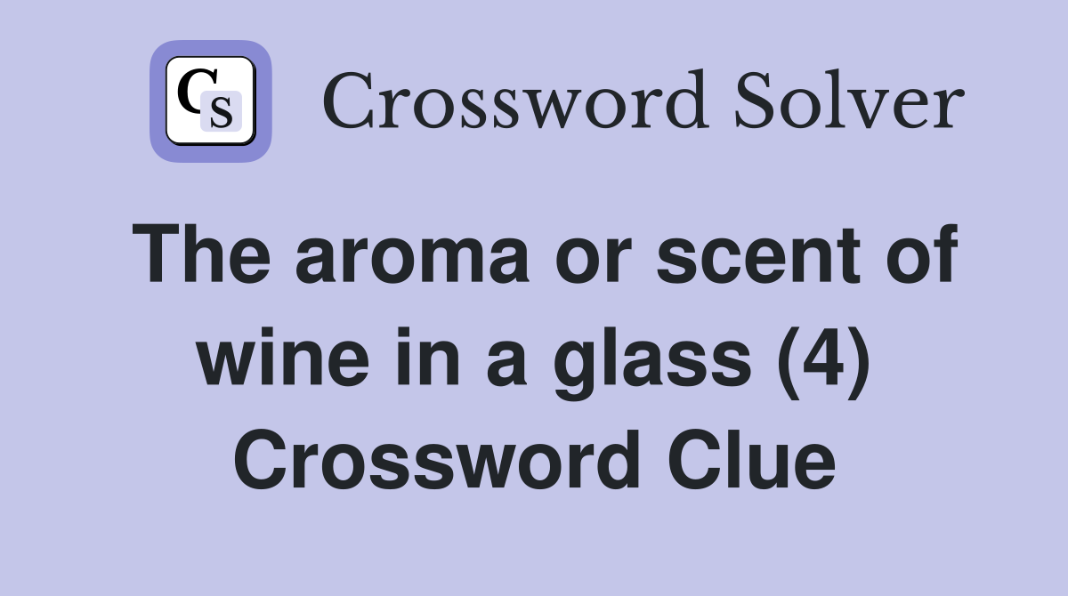 The aroma or scent of wine in a glass (4) Crossword Clue