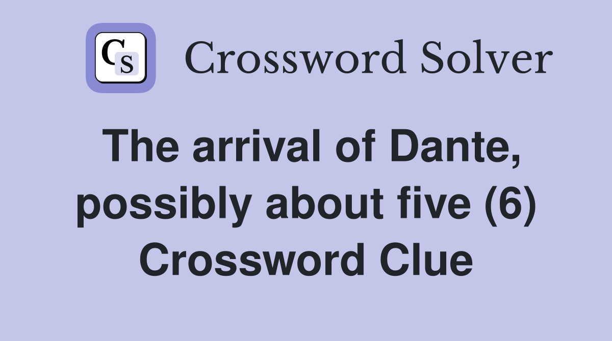 The arrival of Dante, possibly about five (6) Crossword Clue