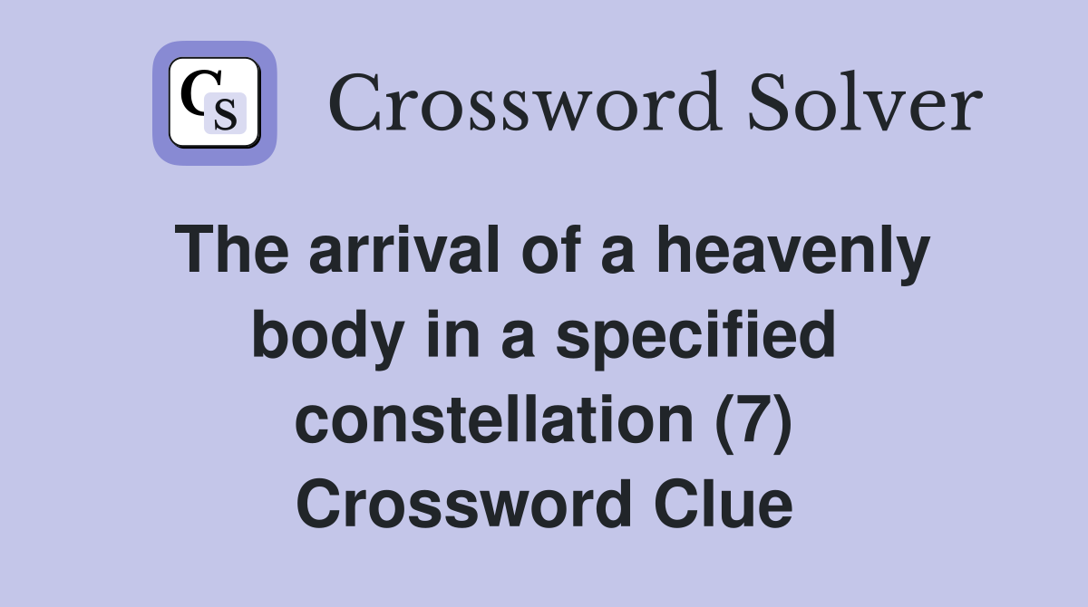 The arrival of a heavenly body in a specified constellation (7) Crossword Clue