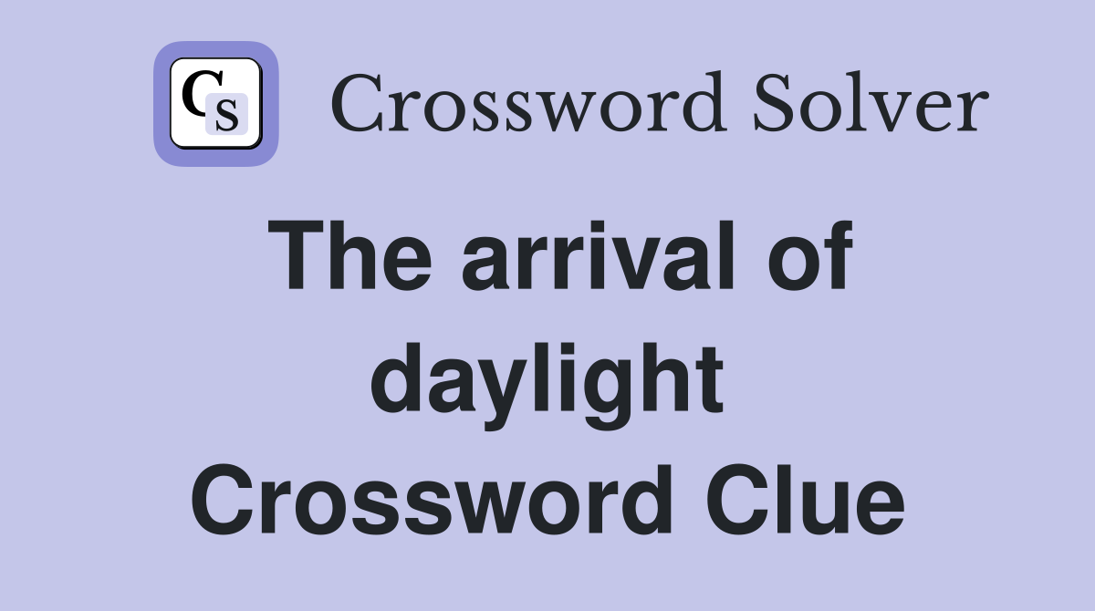 The arrival of daylight Crossword Clue