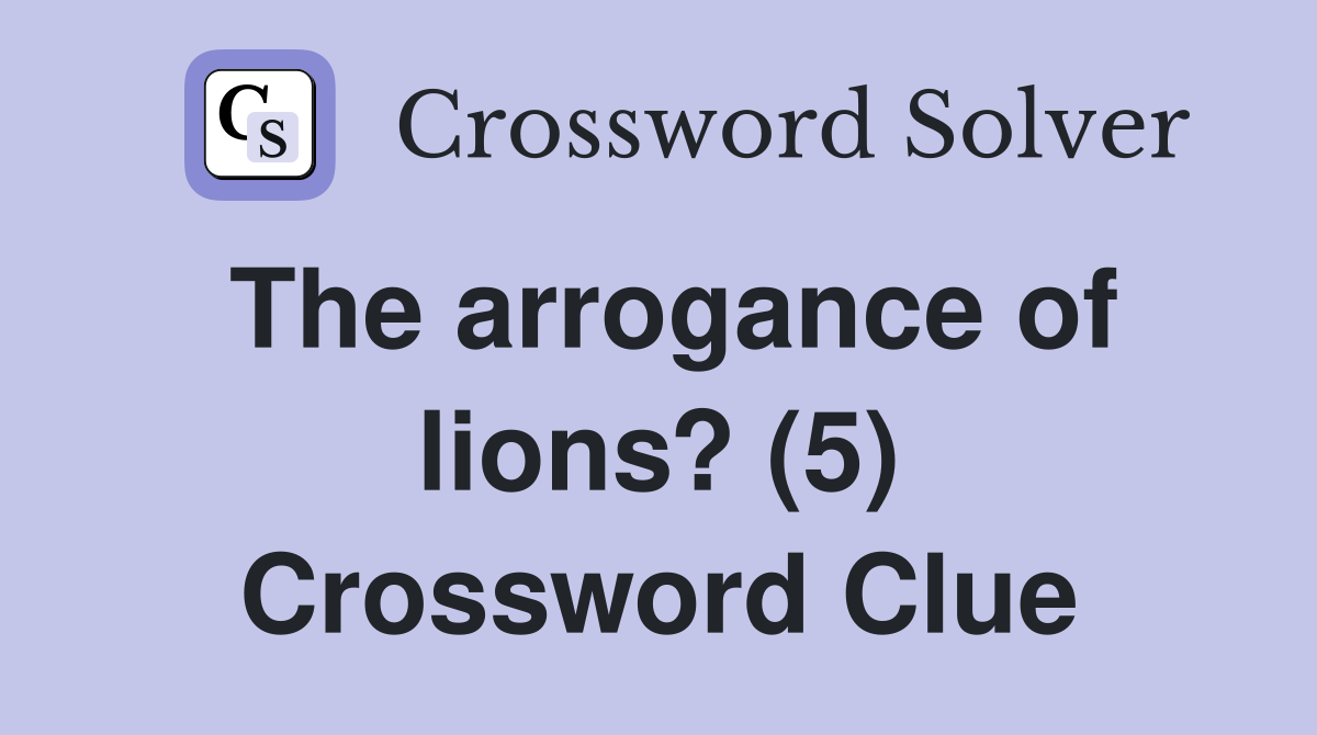 The arrogance of lions? (5) Crossword Clue