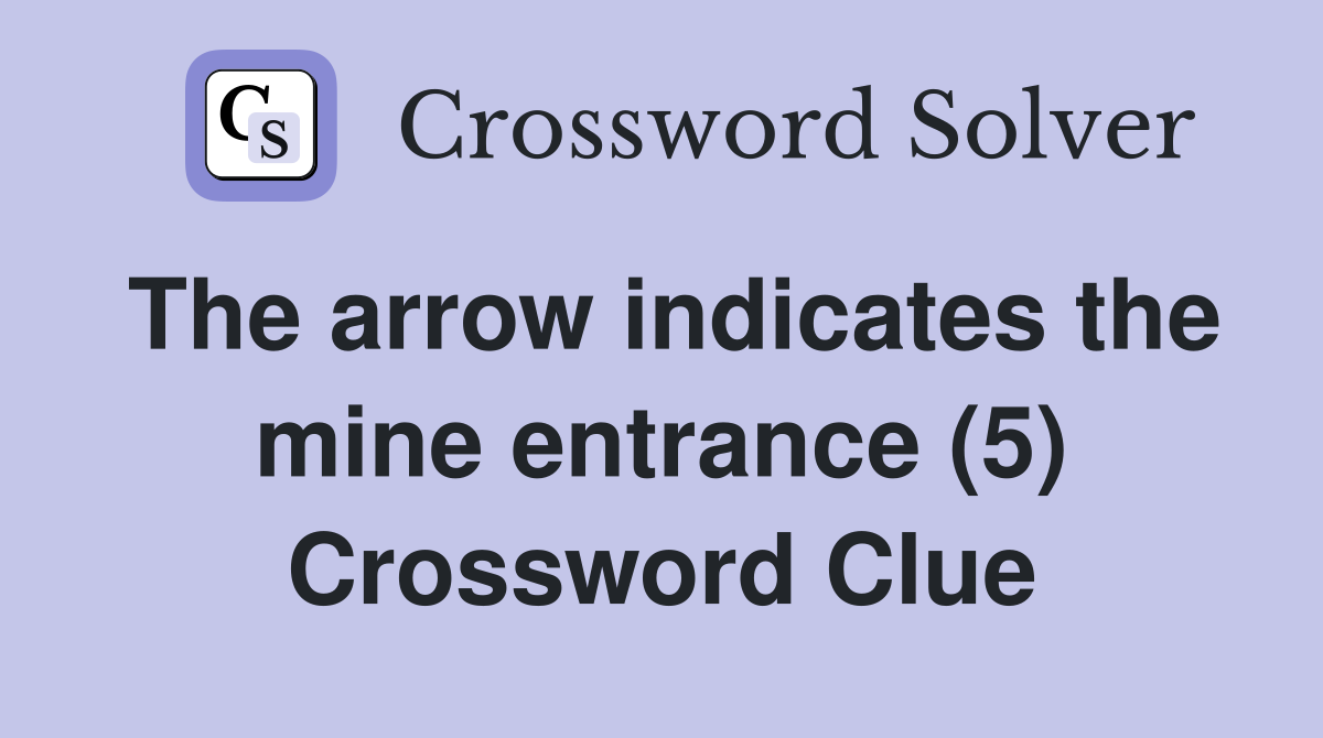 The arrow indicates the mine entrance (5) Crossword Clue