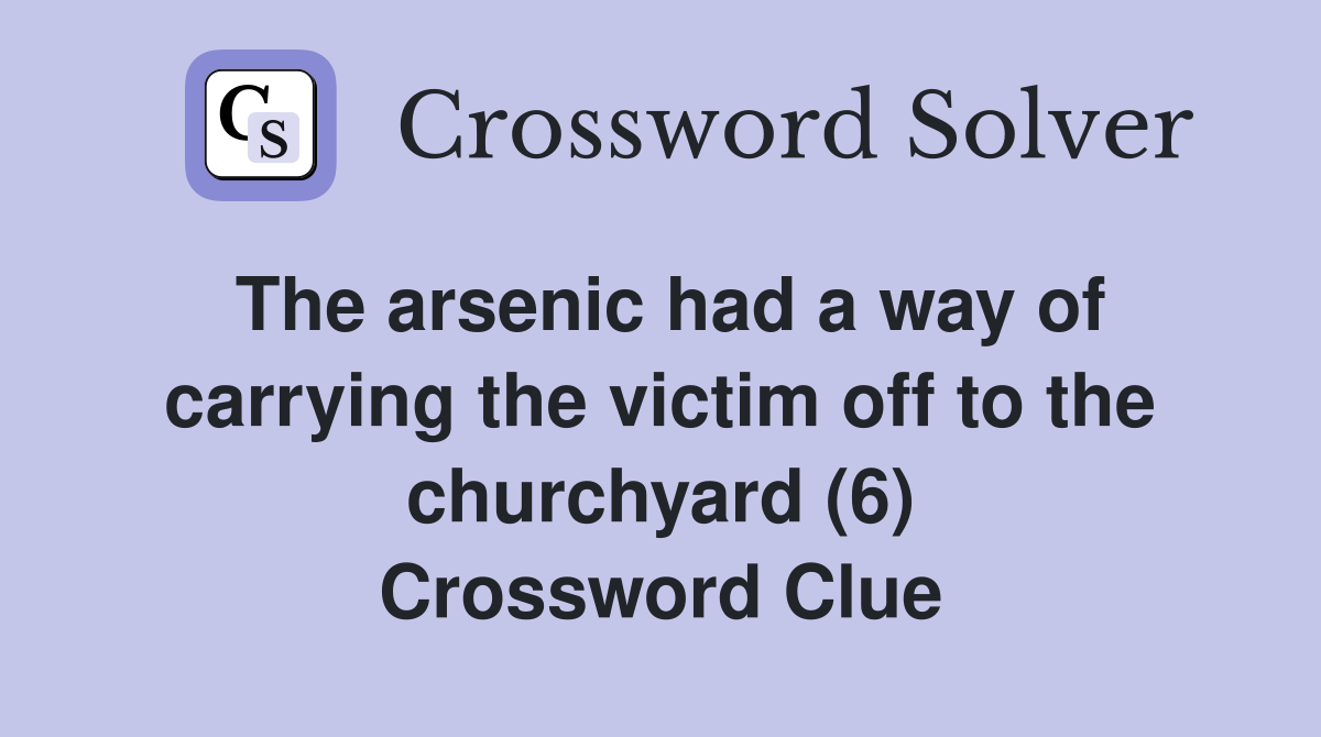 The arsenic had a way of carrying the victim off to the churchyard (6) Crossword Clue
