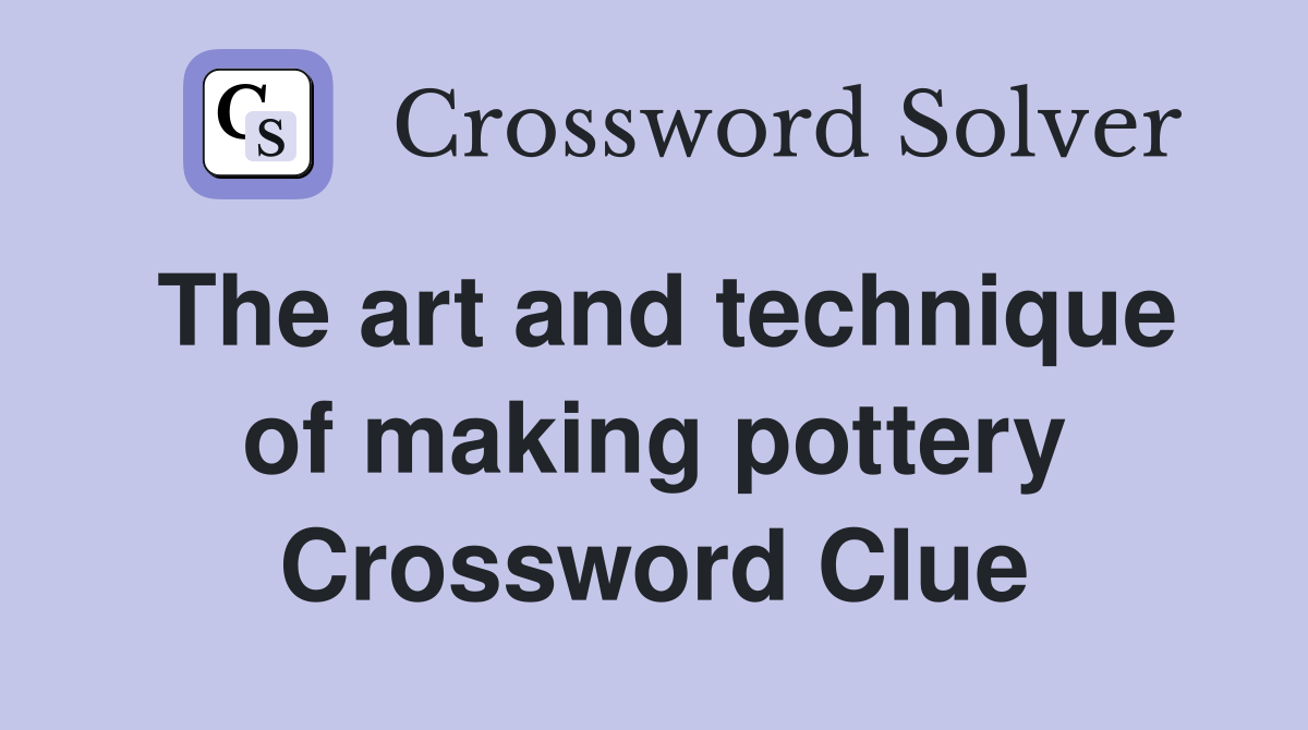 The art and technique of making pottery Crossword Clue