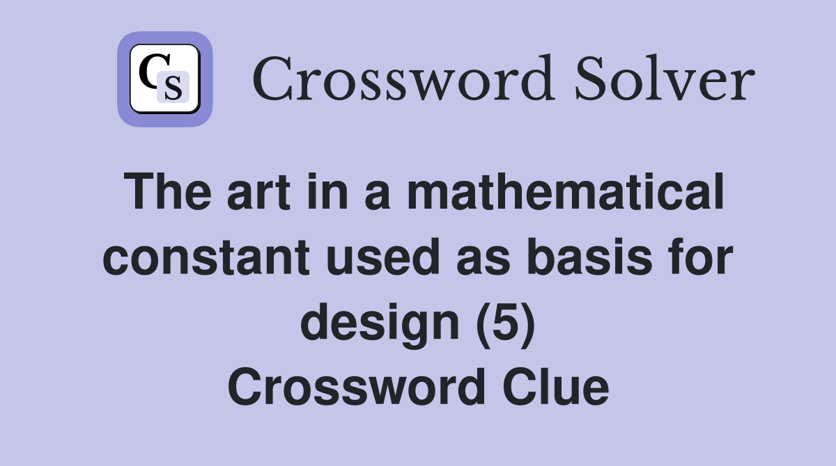 The art in a mathematical constant used as basis for design (5) Crossword Clue