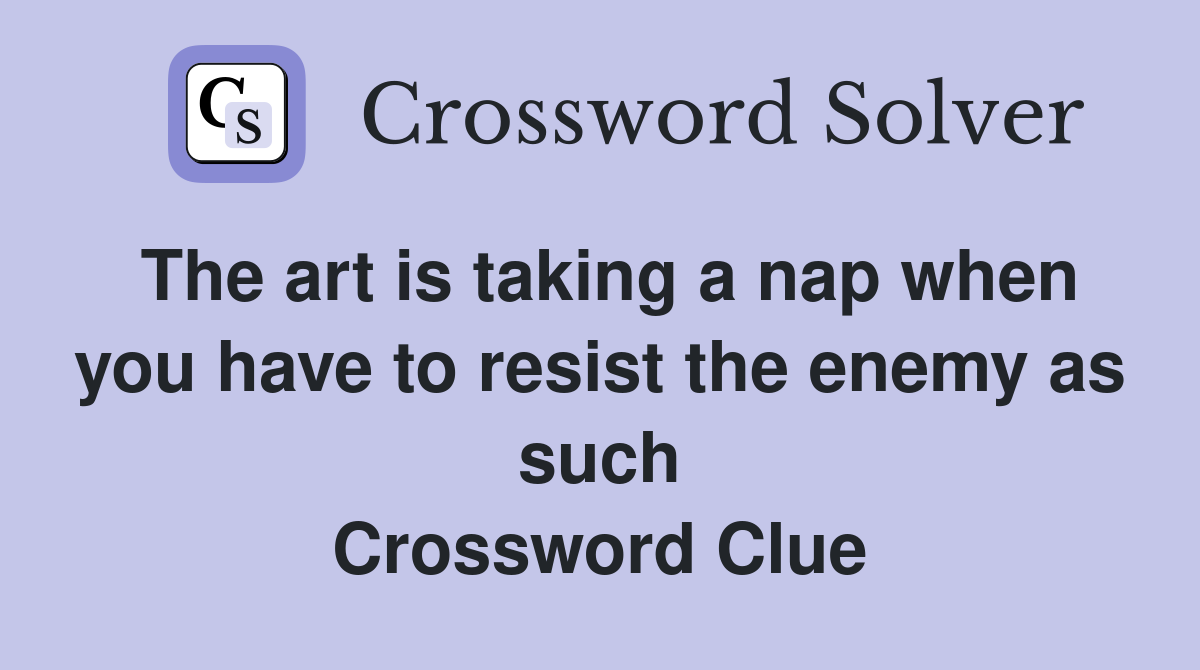 The art is taking a nap when you have to resist the enemy as such Crossword Clue