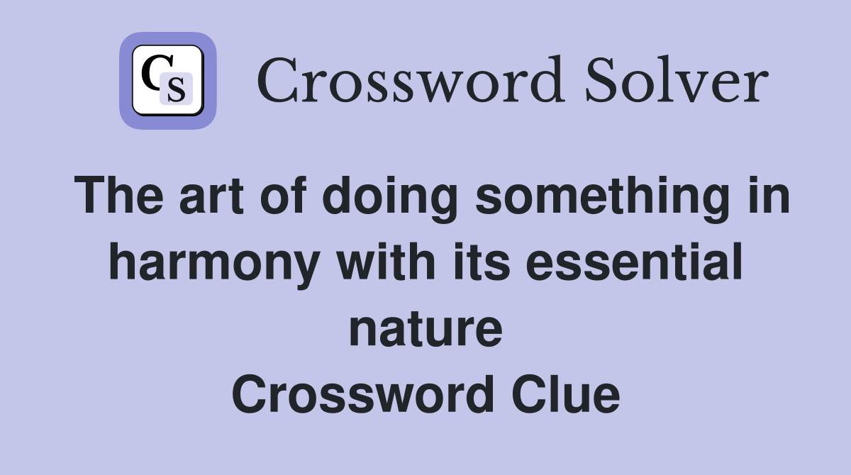 The art of doing something in harmony with its essential nature Crossword Clue