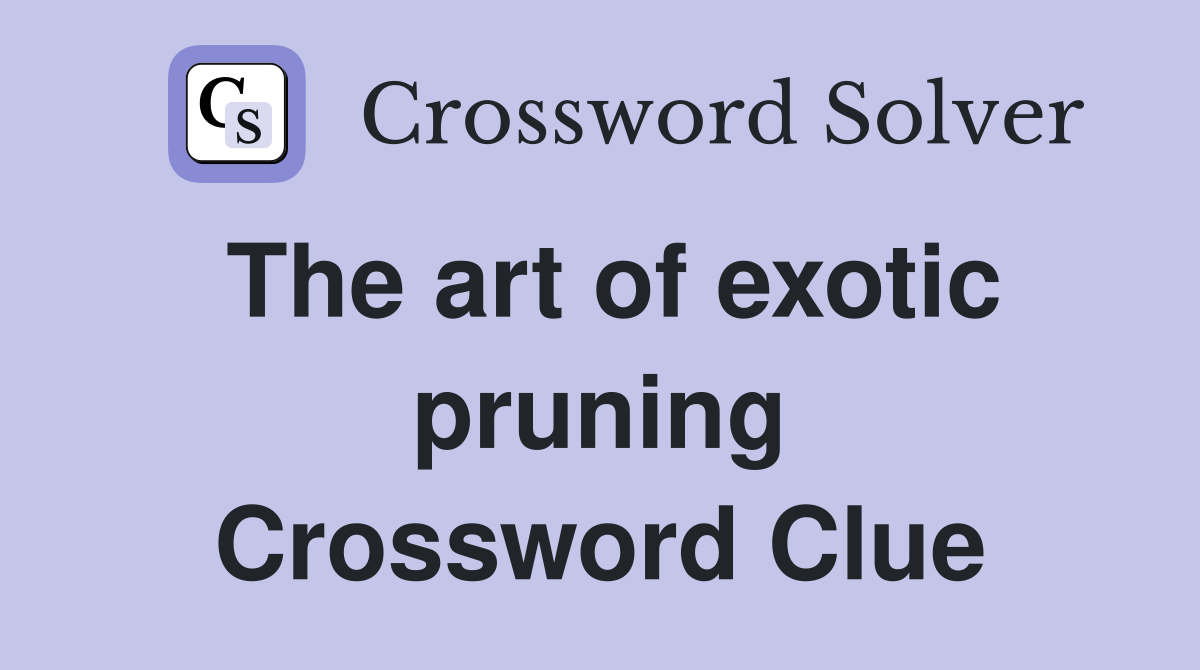The art of exotic pruning Crossword Clue