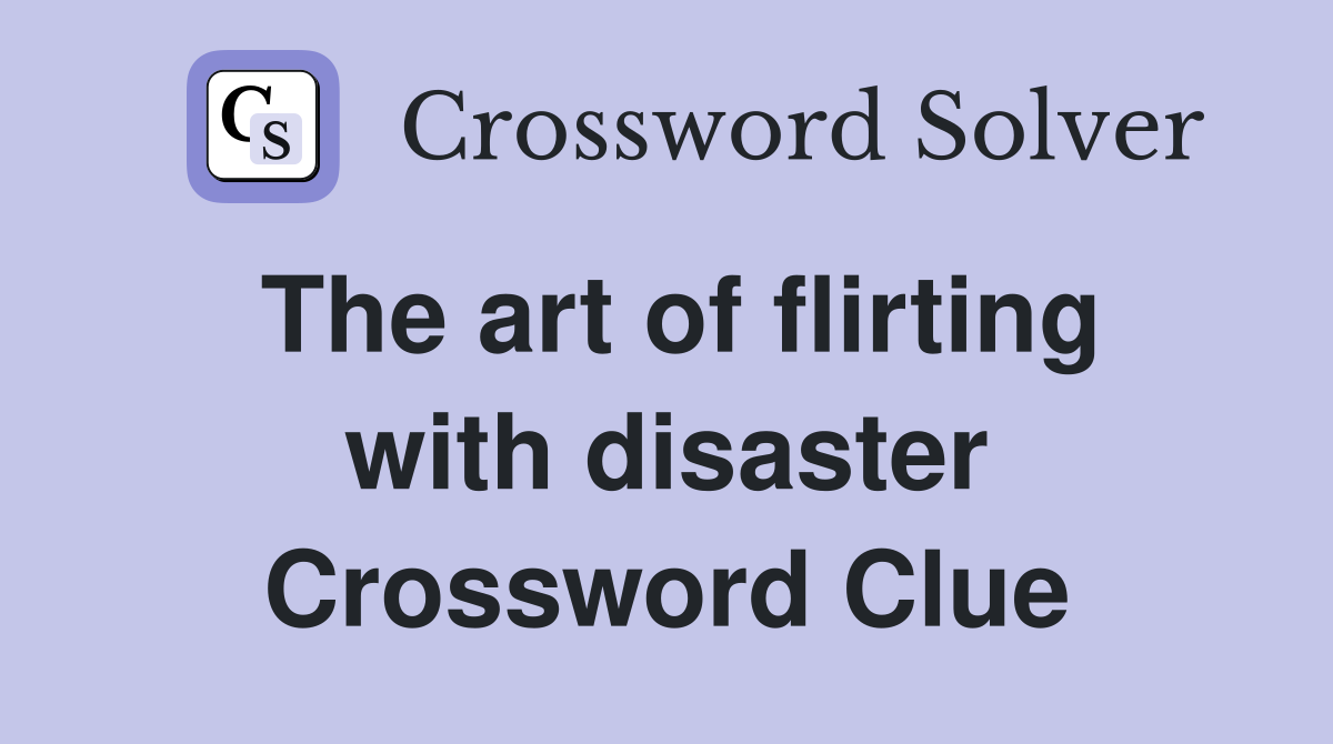The art of flirting with disaster Crossword Clue