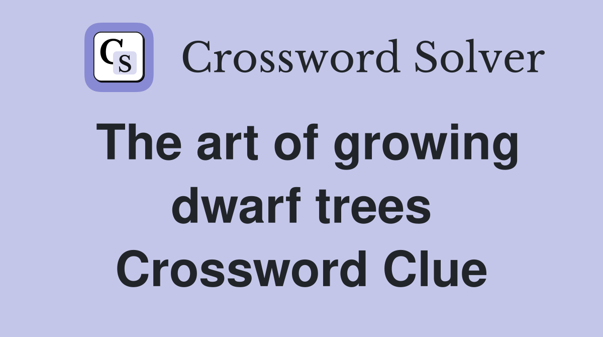 The art of growing dwarf trees Crossword Clue