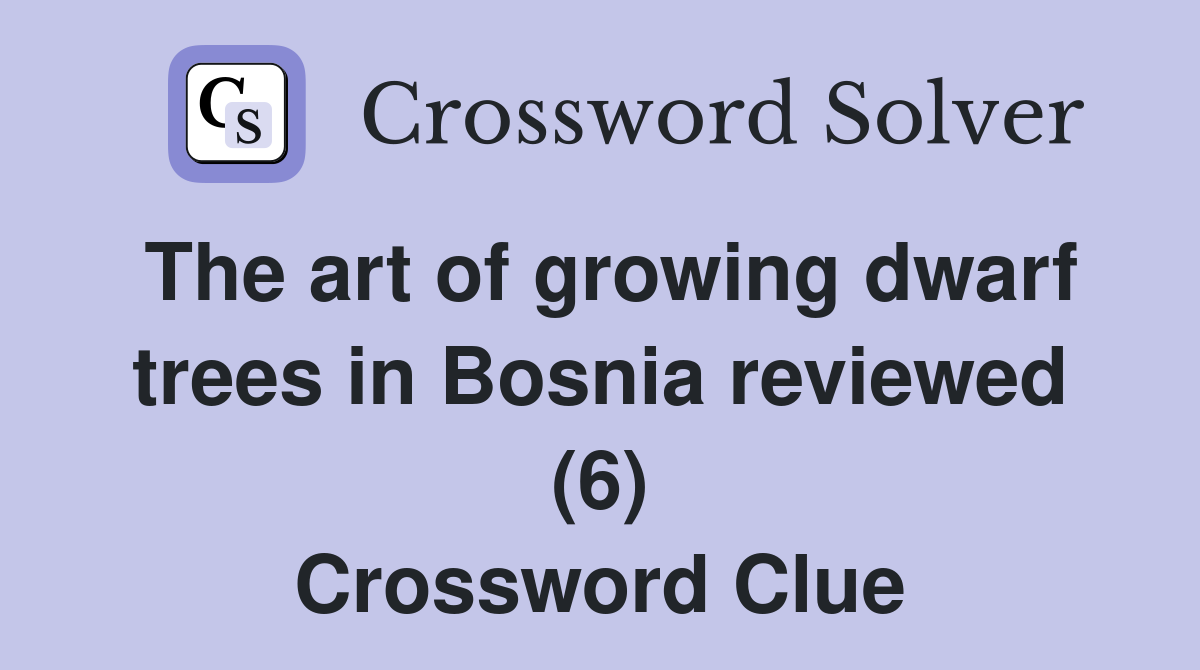 The art of growing dwarf trees in Bosnia reviewed (6) Crossword Clue