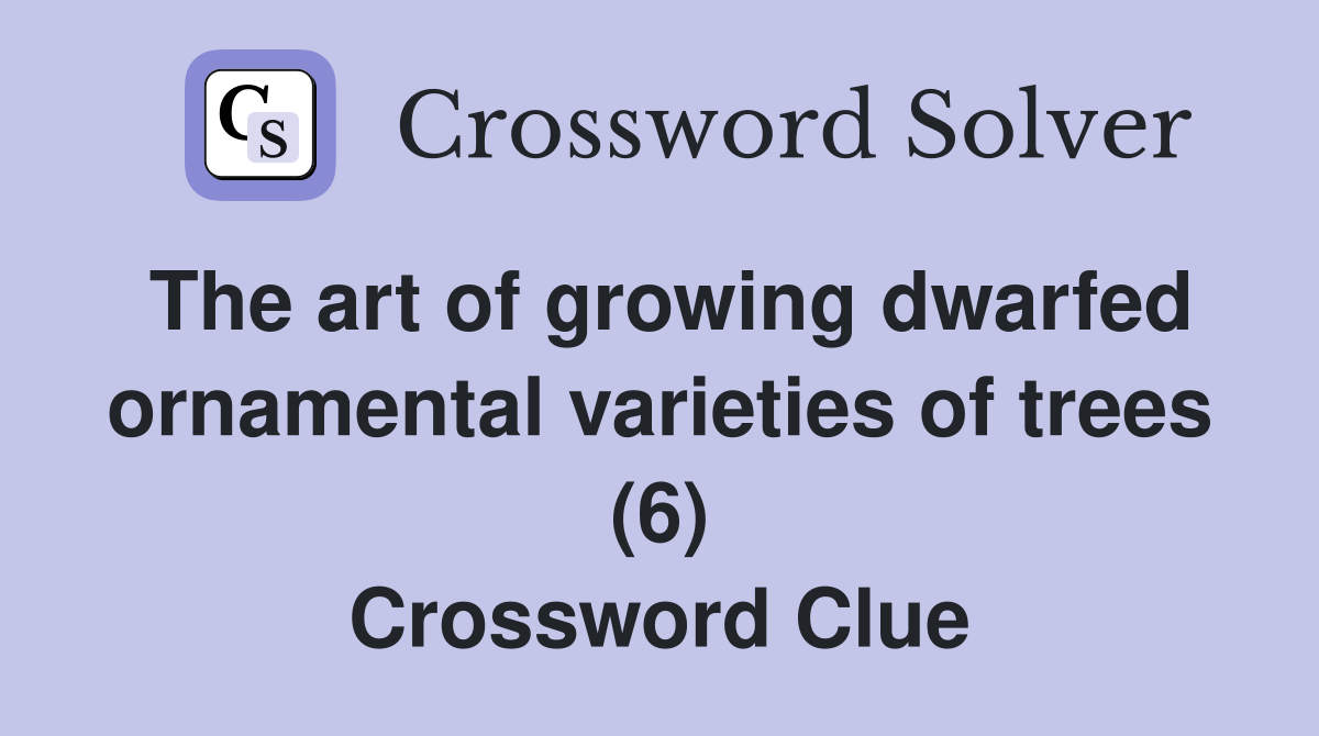 The art of growing dwarfed ornamental varieties of trees (6) Crossword Clue