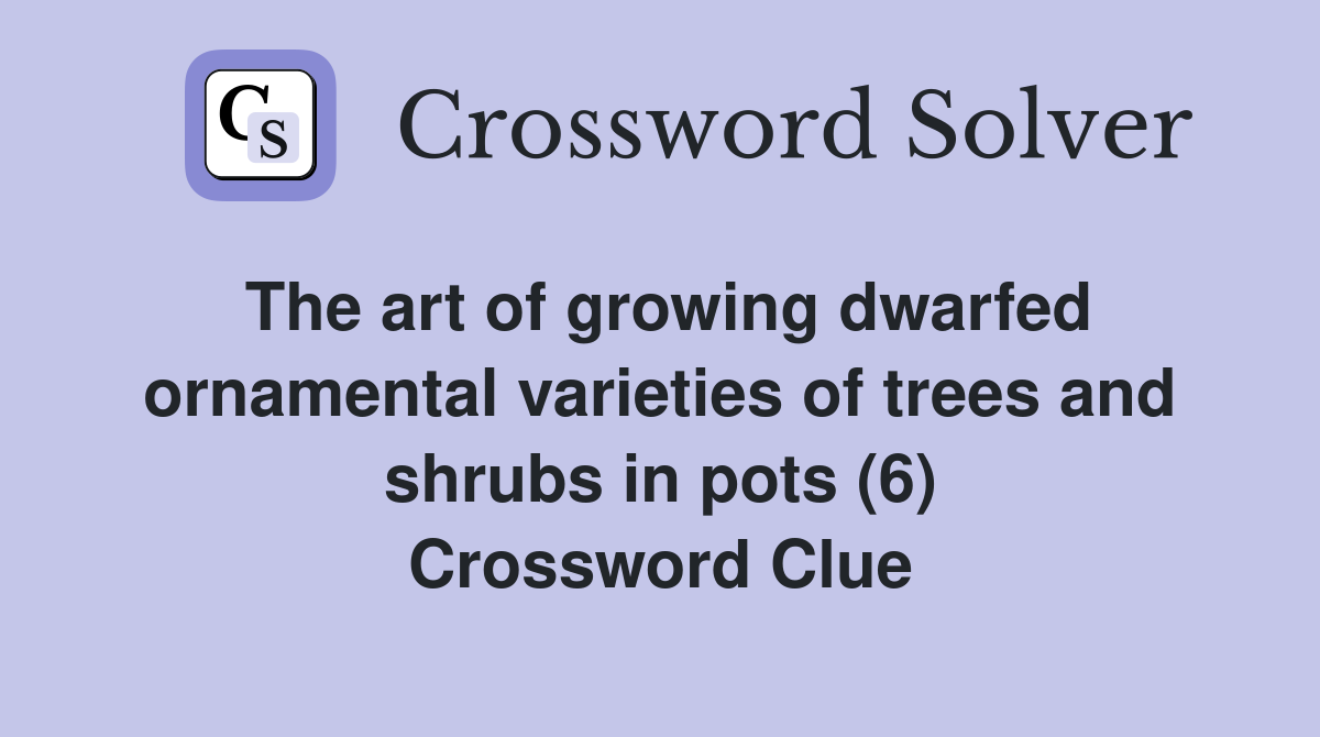 The art of growing dwarfed ornamental varieties of trees and shrubs in pots (6) Crossword Clue