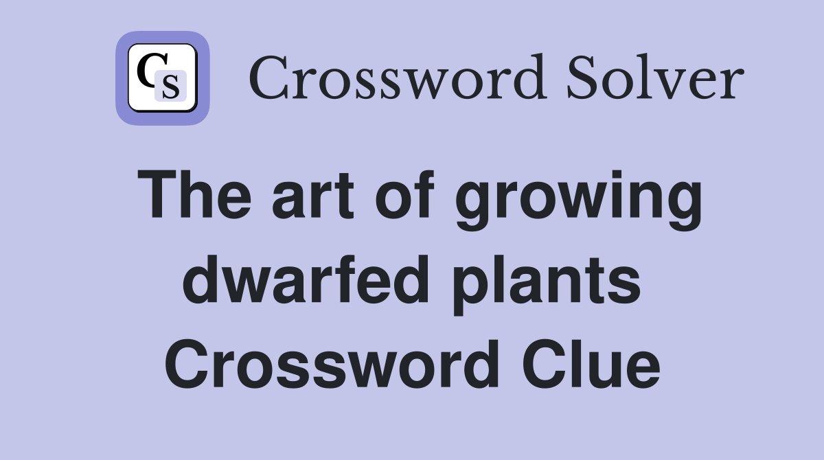 The art of growing dwarfed plants Crossword Clue