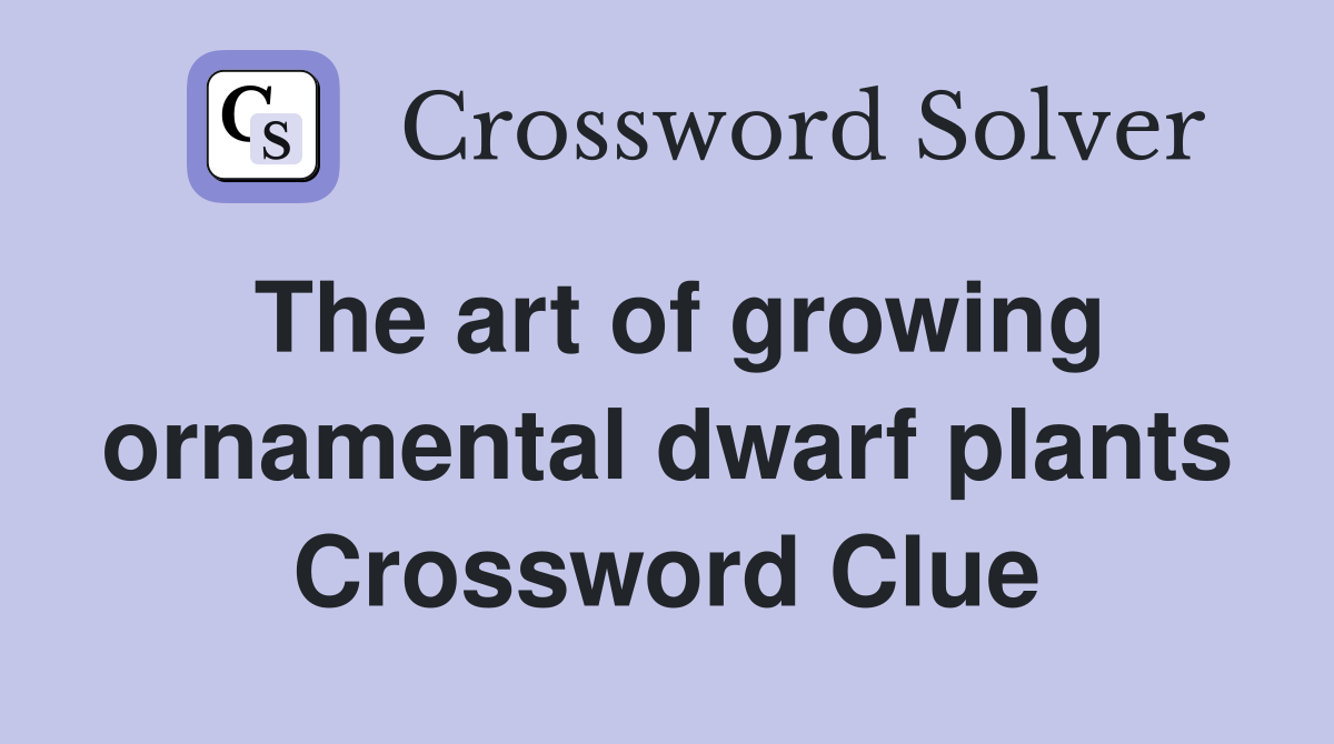 The art of growing ornamental dwarf plants Crossword Clue