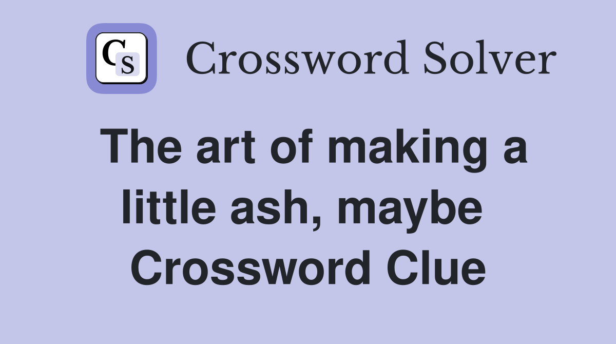 The art of making a little ash, maybe  Crossword Clue