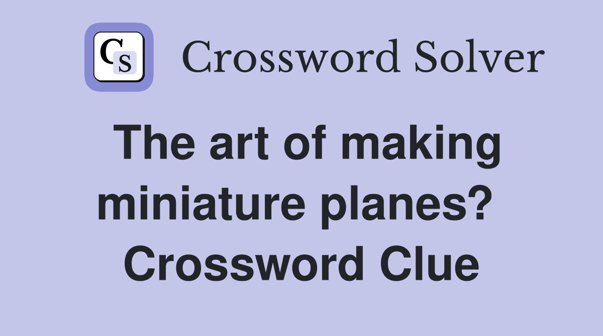 The art of making miniature planes?  Crossword Clue